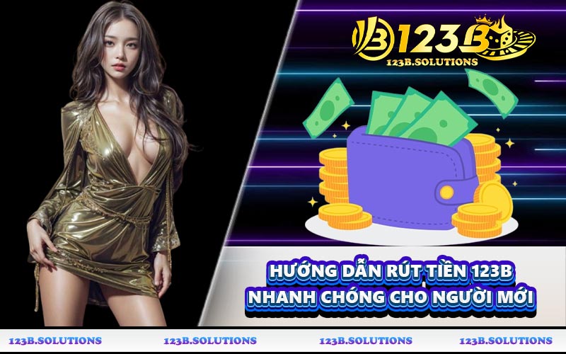 Hướng dẫn rút tiền 123B nhanh chóng cho người mới