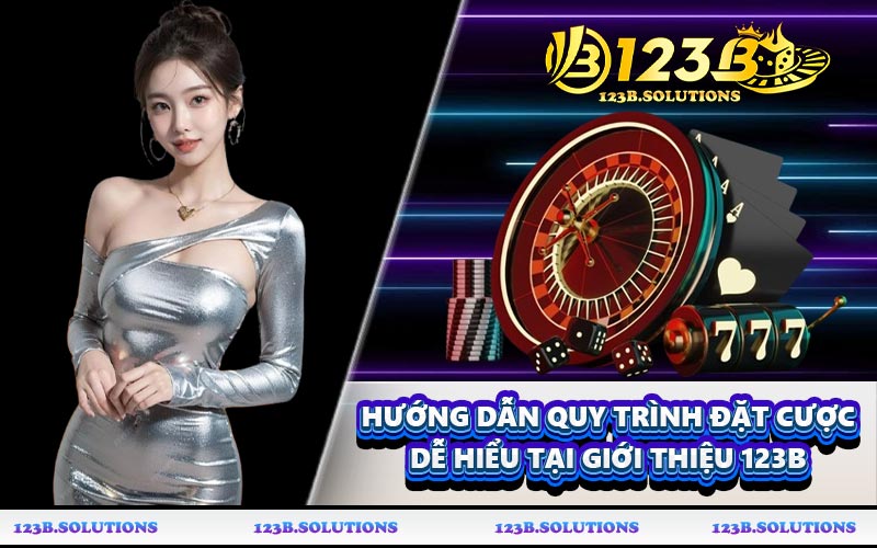 Hướng dẫn quy trình đặt cược dễ hiểu tại giới thiệu 123B