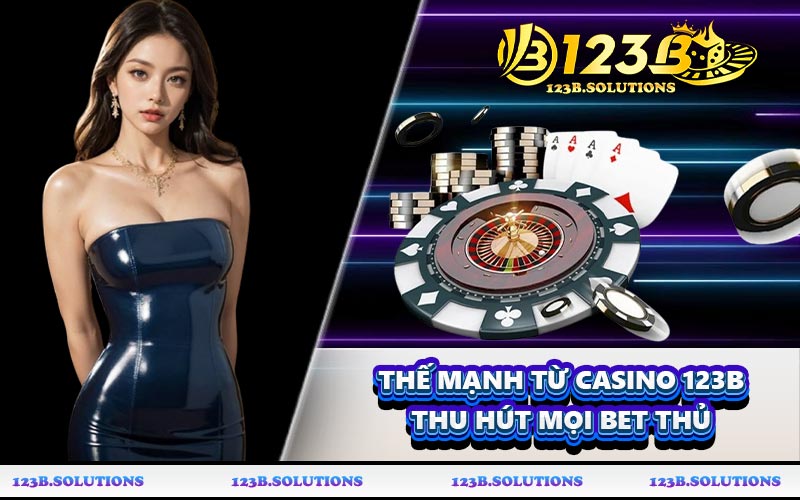 Thế mạnh từ casino 123B thu hút mọi bet thủ