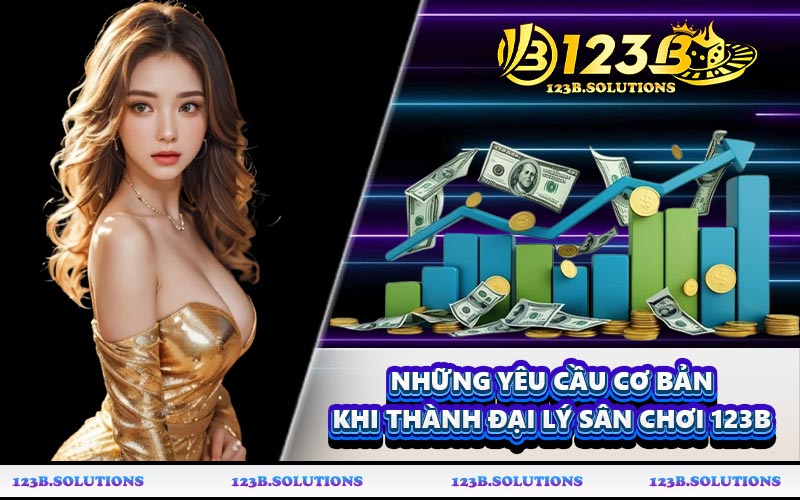 Những yêu cầu cơ bản khi thành đại lý sân chơi 123B