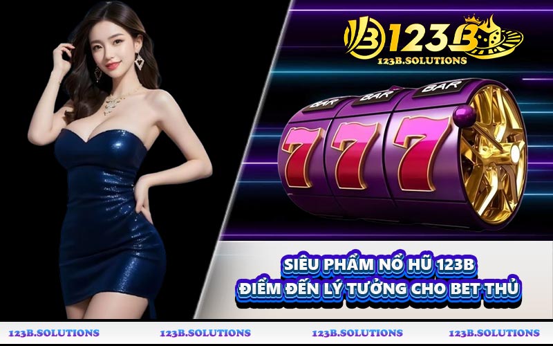 Siêu phẩm nổ hũ 123B điểm đến lý tưởng cho bet thủ